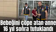 Bebeğini çöpe atan anne 16 yıl sonra tutuklandı