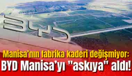 Manisa’nın fabrika kaderi değişmiyor: BYD Manisa’yı "askıya" aldı!