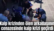 Kalp krizinden ölen arkadaşının cenazesinde kalp krizi geçirdi