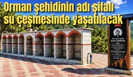 Orman şehidinin adı şifalı su çeşmesinde yaşatılacak