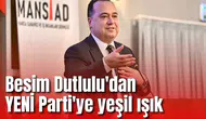 Besim Dutlulu'dan YENİ Parti'ye yeşil ışık