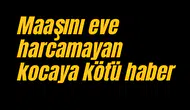 Maaşını eve harcamayan kocaya kötü haber