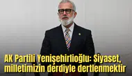 AK Partili Yenişehirlioğlu: Siyaset, milletimizin derdiyle dertlenmektir