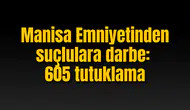 Manisa Emniyetinden suçlulara darbe: 605 tutuklama