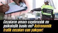 Cezaların amacı caydırıcılık mı psikolojik baskı mı? Astronomik trafik cezaları can yakıyor!