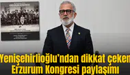Yenişehirlioğlu’ndan dikkat çeken Erzurum Kongresi paylaşımı