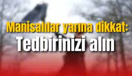 Manisalılar yarına dikkat: Tedbirinizi alın