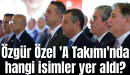 Özgür Özel 'A Takımı'nda hangi isimler yer aldı?