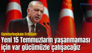 Cumhurbaşkanı Erdoğan: Yeni 15 Temmuzların yaşanmaması için var gücümüzle çalışacağız