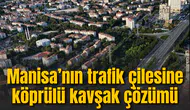 Manisa’nın trafik çilesine köprülü kavşak çözümü