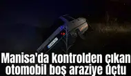 Manisa'da kontrolden çıkan otomobil boş araziye uçtu