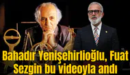 Bahadır Yenişehirlioğlu, Fuat Sezgin bu videoyla andı