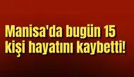 Manisa'da bugün 15 kişi hayatını kaybetti!