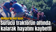 Manisa'da feci kaza: Sürücü traktörün altında kalarak hayatını kaybetti