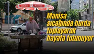 Manisa sıcağında hurda toplayarak hayata tutunuyor