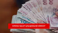 Emekli olup çalışanlar dikkat