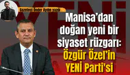 Manisa’dan doğan yeni bir siyaset rüzgarı: Özgür Özel’in YENİ Parti'si