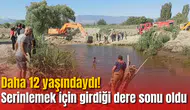 Daha 12 yaşındaydı! Serinlemek için girdiği dere sonu oldu