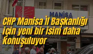 CHP Manisa İl Başkanlığı için yeni bir isim daha konuşuluyor