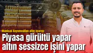 Manisalı kuyumcudan altın uyarısı: Piyasa gürültü yapar, altın sessizce işini yapar