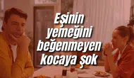 Eşinin yemeğini beğenmeyen kocaya şok