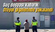 Suç dosyası kabarık: Otoyol gişelerinde yakalandı
