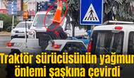 Traktör sürücüsünün yağmur önlemi şaşkına çevirdi