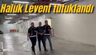 Haluk Levent tutuklandı