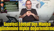 Gazeteci Edebali’den Manisa gündemine ilişkin değerlendirme