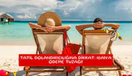 Tatil dolandırıcılığına dikkat: IBAN’a ödeme tuzağı!