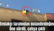 Emlakçı tarafından dolandırıldığını öne sürdü, çatıya çıktı