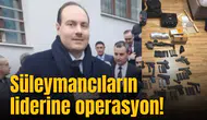 Süleymancıların liderine operasyon!