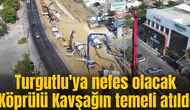 Turgutlu'ya nefes olacak Köprülü Kavşağın temeli atıldı