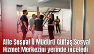 Aile Sosyal İl Müdürü Gültaş Sosyal Hizmet Merkezini yerinde inceledi