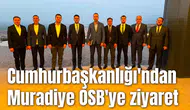 Cumhurbaşkanlığı'ndan Muradiye OSB'ye ziyaret