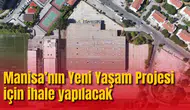 Manisa’nın Yeni Yaşam Projesi İçin İhale yapılacak