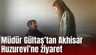Müdür Gültaş’tan Akhisar Huzurevi’ne ziyaret