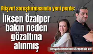 İlksen Özalper'in gözaltına alınma sebebi belli oldu