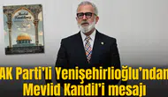 AK Parti’li Yenişehirlioğlu’ndan Mevlid Kandil’i mesajı