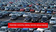 Trafiğe kayıtlı araç sayısı belli oldu