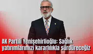 AK Partili Yenişehirlioğlu: Sağlık yatırımlarımızı kararlılıkla sürdüreceğiz