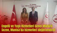 Engelli ve Yaşlı Hizmetleri Genel Müdürü Sezen, Manisa’da hizmetleri değerlendirdi