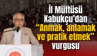 İl Müftüsü Kabukçu’dan “Anmak, anlamak ve pratik etmek” vurgusu