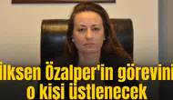 İlksen Özalper'in görevini o kişi üstlenecek