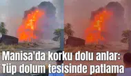 Manisa'da korku dolu anlar: Tüp dolum tesisinde patlama