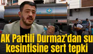 AK Partili Durmaz'dan su kesintisine sert tepki