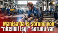 Manisa’da iş sorunu yok “nitelikli işçi” sorunu var