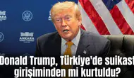 Donald Trump, Türkiye'de suikast girişiminden mi kurtuldu?