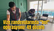 Vize randevularında "bot" operasyonu: 49 gözaltı