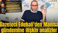 Gazeteci Edebali'den Manisa gündemine ilişkin analizler